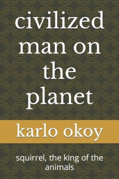 Cover for Karlo Kolong Okoy Kko · Civilized Man on the Planet: Squirrel, the King of the Animals (Paperback Bog) (2021)