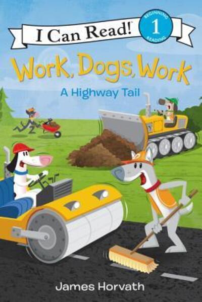 Cover for James Horvath · Work, Dogs, Work: A Highway Tail - I Can Read!, Level 1 (Hardcover Book) [First edition, Abridged edition. edition] (2017)