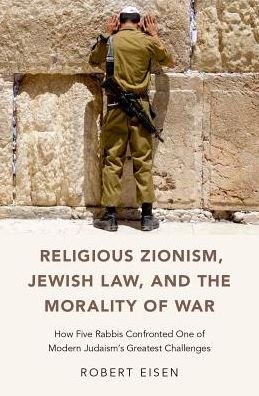 Cover for Eisen, Robert (Professor of Religion and Judaic Studies, Professor of Religion and Judaic Studies, George Washington University) · Religious Zionism, Jewish Law, and the Morality of War: How Five Rabbis Confronted One of Modern Judaism's Greatest Challenges (Hardcover bog) (2017)