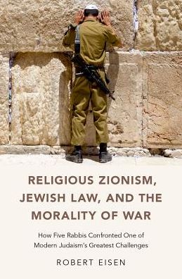 Cover for Eisen, Robert (Professor of Religion and Judaic Studies, Professor of Religion and Judaic Studies, George Washington University) · Religious Zionism, Jewish Law, and the Morality of War: How Five Rabbis Confronted One of Modern Judaism's Greatest Challenges (Innbunden bok) (2017)