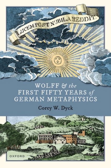 Dyck, Corey W. (Professor of Philosophy, Professor of Philosophy, University of Western Ontario) · Wolff and the First Fifty Years of German Metaphysics (Gebundenes Buch) (2024)