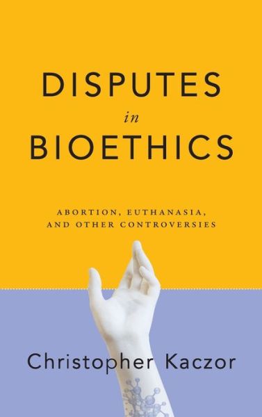 Cover for Christopher Kaczor · Disputes in Bioethics: Abortion, Euthanasia, and Other Controversies - Notre Dame Studies in Medical Ethics and Bioethics (Hardcover Book) (2020)