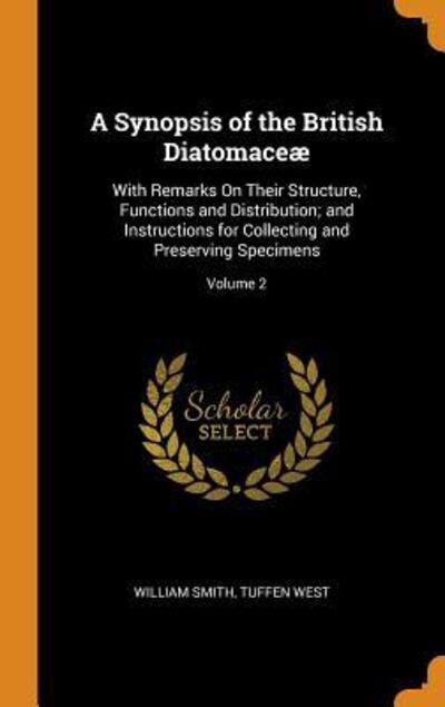 Cover for William Smith · A Synopsis of the British Diatomaceæ With Remarks on Their Structure, Functions and Distribution; And Instructions for Collecting and Preserving Specimens; Volume 2 (Hardcover Book) (2018)