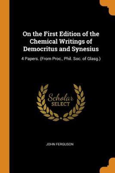 Cover for John Ferguson · On the First Edition of the Chemical Writings of Democritus and Synesius : 4 Papers. (Paperback Book) (2018)