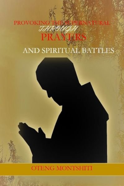 Cover for Oteng Montshiti · Provoking the supernatural through prayer and spiritual battles (Paperback Book) (2019)