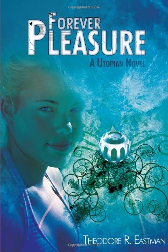 Cover for Theodore Eastman · Forever Pleasure: a Utopian Novel (Hardcover Book) (2008)
