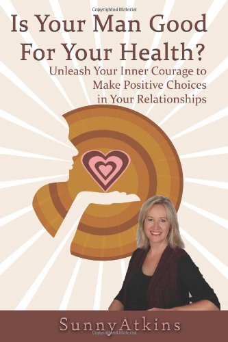 Cover for Sunny Atkins · Is Your Man Good for Your Health?: Unleash Your Inner Courage to Make Positive Choices in Your Relationships. (Paperback Book) (2010)