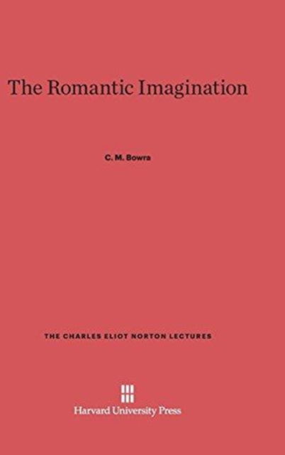 Cover for C M Bowra · The Romantic Imagination - Charles Eliot Norton Lectures (Hardcover Book) [Reprint 1957. Reprint 2014 edition] (1949)