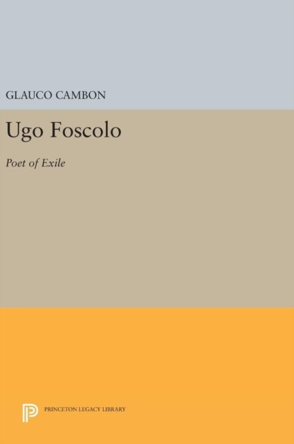 Cover for Glauco Cambon · Ugo Foscolo: Poet of Exile - Princeton Legacy Library (Gebundenes Buch) (2016)