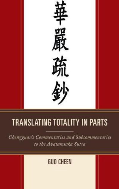 Translating Totality in Parts: Chengguan’s Commentaries and Subcommentaries to the Avatamska Sutra - Guo Cheen - Livros - University Press of America - 9780761863090 - 25 de março de 2014