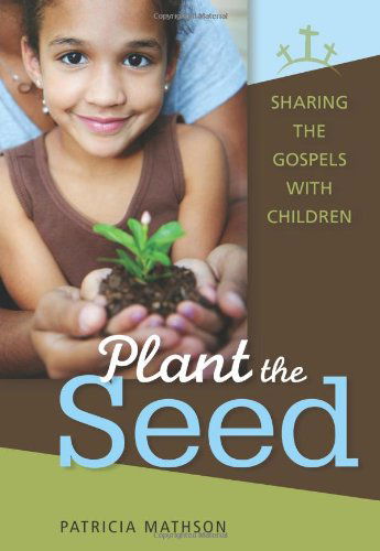 Cover for Patricia Mathson · Plant the Seed Sharing the Gospels With: Sharing the Gospels with Children (Paperback Book) (2011)