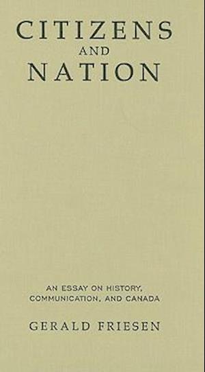 Citizens and Nation: An Essay on History, Communication, and Canada - Gerald Friesen - Książki - University of Toronto Press - 9780802047090 - 28 kwietnia 2000