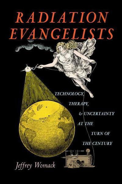 Cover for Womack · Radiation Evangelists: Technology, Therapy, and Uncertainty at the Turn of the Century (Hardcover Book) (2020)