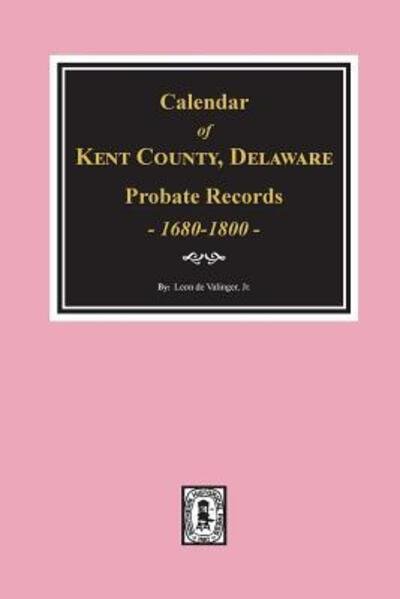 Cover for Jr Leon de Valinger · Calendar of Kent County, Delaware Probate Records 1680-1800. (Paperback Book) (2018)