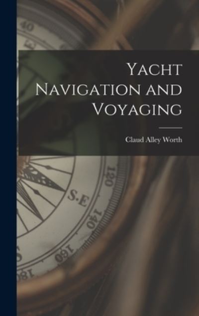 Cover for Claud Alley 1869-1936 Worth · Yacht Navigation and Voyaging (Hardcover Book) (2021)