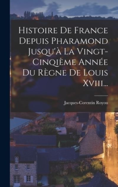 Cover for Jacques Corentin Royou · Histoire de France Depuis Pharamond Jusqu'à la Vingt-Cinqième Année du Règne de Louis Xviii... (Book) (2022)