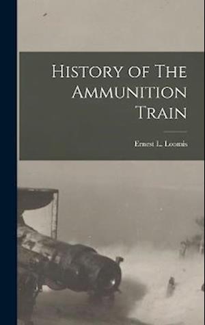Cover for Ernest L. Loomis · History of the Ammunition Train (Book) (2022)