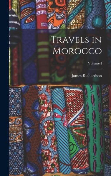 Cover for James Richardson · Travels in Morocco; Volume I (Hardcover Book) (2022)