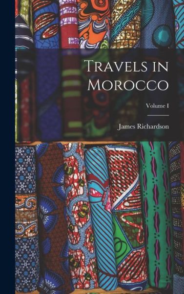 Travels in Morocco; Volume I - James Richardson - Books - Legare Street Press - 9781016366090 - October 27, 2022