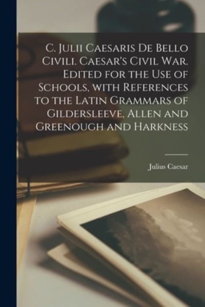 Cover for Julius Caesar · C. Julii Caesaris de Bello Civili. Caesar's Civil War. Edited for the Use of Schools, with References to the Latin Grammars of Gildersleeve, Allen and Greenough and Harkness (Bok) (2022)