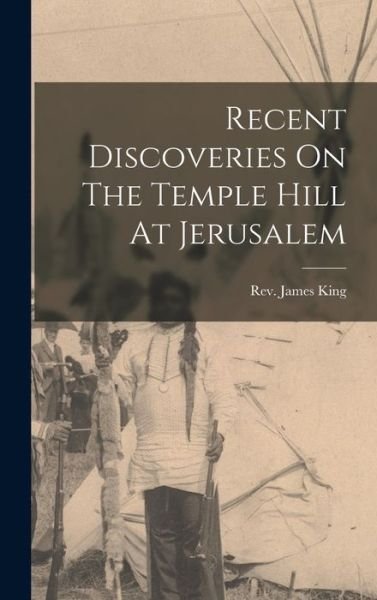 Cover for James King · Recent Discoveries on the Temple Hill at Jerusalem (Buch) (2022)