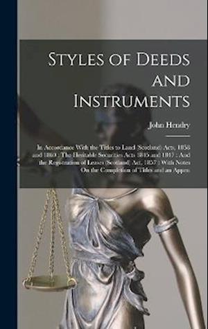 Styles of Deeds and Instruments : In Accordance with the Titles to Land Acts, 1858 and 1860 : the Heritable Securities Acts 1845 and 1847 : and the Registration of Leases Act, 1857 - John Hendry - Books - Creative Media Partners, LLC - 9781017989090 - October 27, 2022