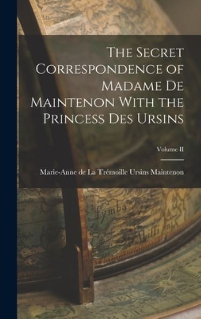 Cover for Main Marie-Anne de la Trémoille Ursins · Secret Correspondence of Madame de Maintenon with the Princess des Ursins; Volume II (Book) (2022)