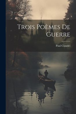 Trois Poèmes de Guerre - Paul Claudel - Books - Creative Media Partners, LLC - 9781021443090 - July 18, 2023