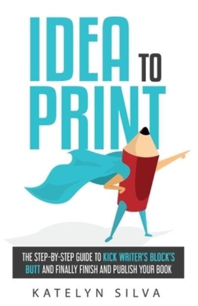 Cover for Katelyn Silva · Idea to Print : The Step-By-Step Guide to Kick Writer?s Block?s Butt and Finally Finish and Publish Your Book (Paperback Book) (2019)