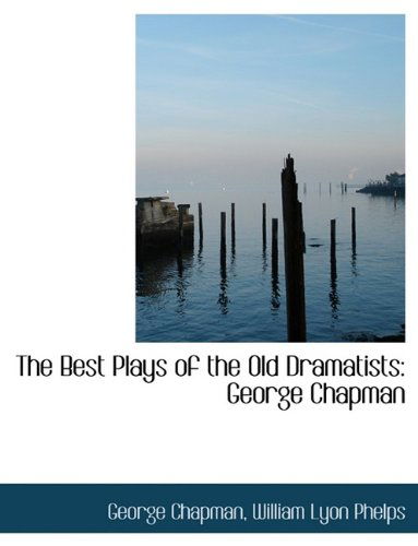 Cover for William Lyon Phelps · The Best Plays of the Old Dramatists: George Chapman (Hardcover Book) (2009)