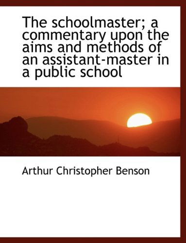 Cover for Arthur Christopher Benson · The Schoolmaster; A Commentary Upon the Aims and Methods of an Assistant-Master in a Public School (Hardcover Book) (2009)