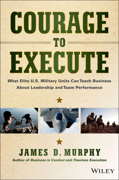 Cover for James D. Murphy · Courage to Execute: What Elite U.S. Military Units Can Teach Business About Leadership and Team Performance (Inbunden Bok) (2014)