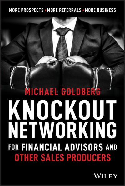 Cover for Michael Goldberg · Knockout Networking for Financial Advisors and Other Sales Producers: More Prospects, More Referrals, More Business (Hardcover Book) (2020)