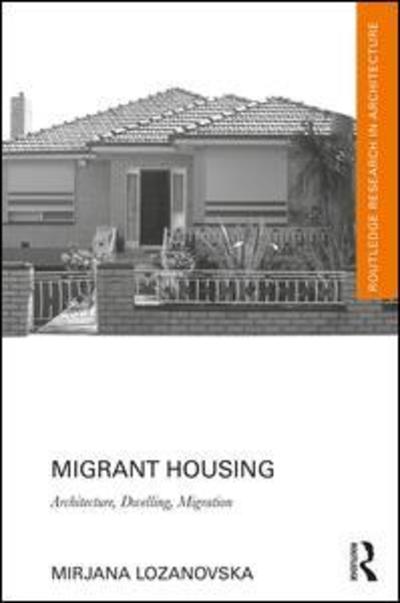 Cover for Lozanovska, Mirjana (Senior Lecturer, Deakin University, Australia) · Migrant Housing: Architecture, Dwelling, Migration - Routledge Research in Architecture (Hardcover Book) (2019)