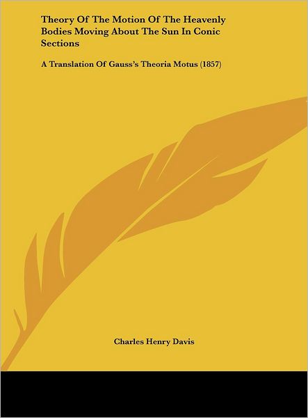 Cover for Charles Henry Davis · Theory of the Motion of the Heavenly Bodies Moving about the Sun in Conic Sections (Hardcover Book) (2010)