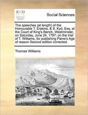 Cover for Thomas Williams · The Speeches (At Length of the Honourable T. Erskine, &amp; S. Kyd, Esq. at the Court of King's Bench, Westminster, on Saturday, June 24, 1797; on the Trial O (Paperback Book) (2010)