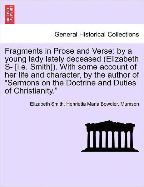 Fragments in Prose and Verse: by a Young Lady Lately Deceased (Elizabeth S- [i.e. Smith]). with Some Account of Her Life and Character, by the Autho - Elizabeth Smith - Livres - British Library, Historical Print Editio - 9781241377090 - 1 mars 2011