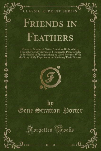 Cover for Gene Stratton-Porter · Friends in Feathers : Character Studies of Native American Birds Which, Through Friendly Advances, I Induced to Pose, for Me, or Succeeded in Photographing by Good Fortune, with the Story of My Experi (Paperback Book) (2018)