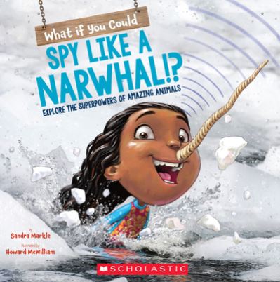 What If You Could Spy like a Narwhal!?: Explore the Superpowers of Amazing Animals - What If You Had... ? - Sandra Markle - Książki - Scholastic Inc. - 9781338356090 - 5 stycznia 2021