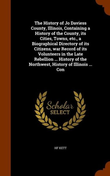 Cover for Hf Kett · The History of Jo Daviess County, Illinois, Containing a History of the County, Its Cities, Towns, Etc., a Biographical Directory of Its Citizens, War Record of Its Volunteers in the Late Rebellion ... History of the Northwest, History of Illinois ... Con (Hardcover Book) (2015)