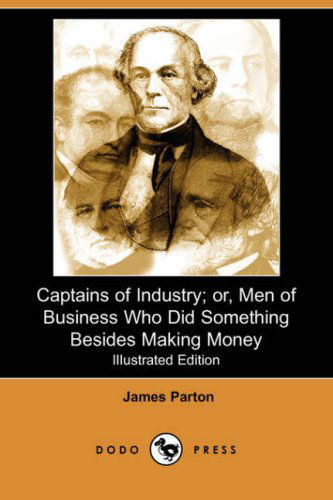 Cover for James Parton · Captains of Industry; Or, men of Business Who Did Something Besides Making Money (Iliustrated Edition) (Dodo Press) (Paperback Book) [Iliustrated edition] (2007)