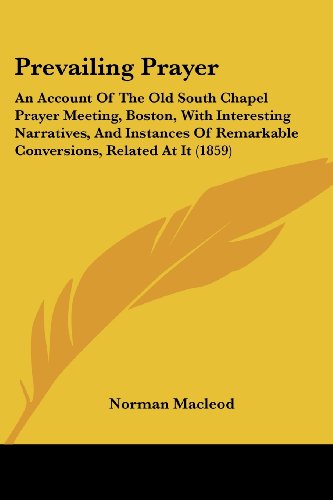 Cover for Norman Macleod · Prevailing Prayer: an Account of the Old South Chapel Prayer Meeting, Boston, with Interesting Narratives, and Instances of Remarkable Conversions, Related at It (1859) (Paperback Book) (2008)