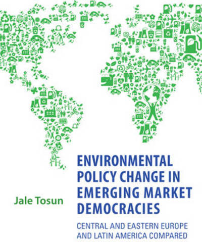 Cover for Jale Tosun · Environmental Policy Change in Emerging Market Democracies: Eastern Europe and Latin America Compared - Studies in Comparative Political Economy and Public Policy (Hardcover Book) (2013)