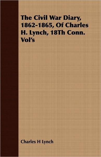 Cover for Charles H Lynch · The Civil War Diary, 1862-1865, of Charles H. Lynch, 18th Conn. Vol's (Paperback Bog) (2008)