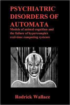 Cover for Rodrick Wallace · Psychiatric Disorders of Automata: Models of Animal Cognition and the Failure of Hypercomplex Real-time Computing Systems (Pocketbok) (2011)