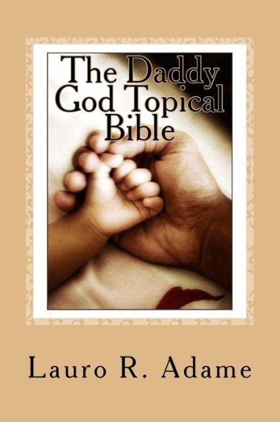 Cover for Lauro R Adame · The Daddy God Topical Bible: Paraphrased Scriptures Expounding on the Fatherhood of God (Paperback Book) (2013)