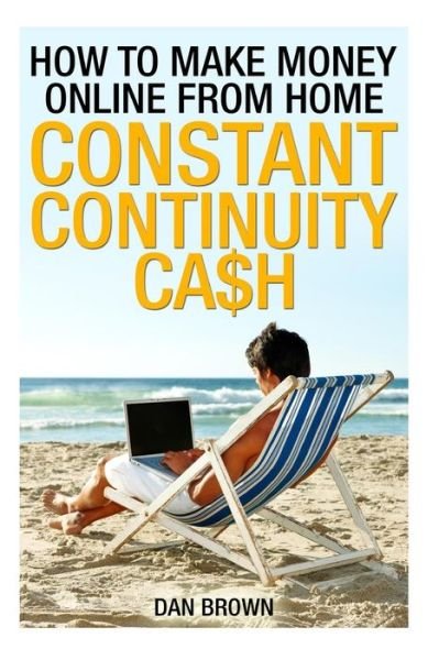 How to Make Money Online from Home: Constant Continuity Cash (Volume 1) - Dan Brown - Kirjat - CreateSpace Independent Publishing Platf - 9781492748090 - maanantai 2. syyskuuta 2013