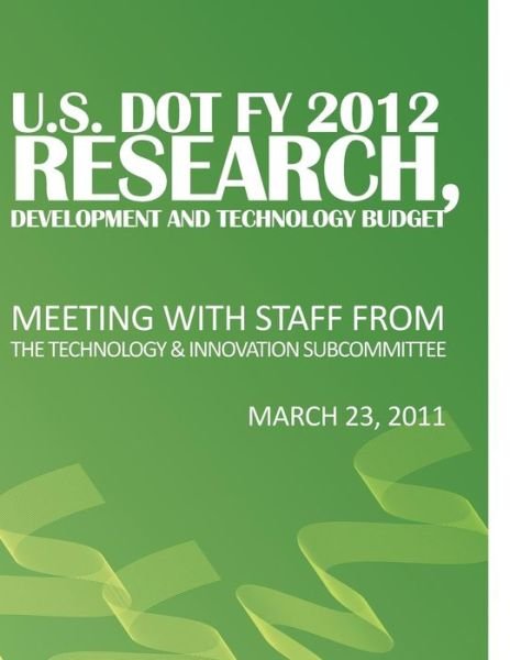 Cover for U.s. Department of Transportation · U.s. Dot Fy 2012 Research, Development and Technology Budget: Meeting with Staff from the Technology &amp; Innovation Subcommittee (Paperback Book) (2011)