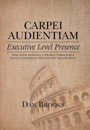 Cover for Dan Brooks · Carpei Audientiam: Executive Level Presence: Seize Your Audience, Project Competence Instill Confidence You Can Get the Job Done (Hardcover Book) (2014)