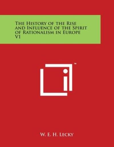 The History of the Rise and Influence of the Spirit of Rationalism in Europe V1 - W E H Lecky - Libros - Literary Licensing, LLC - 9781498069090 - 30 de marzo de 2014